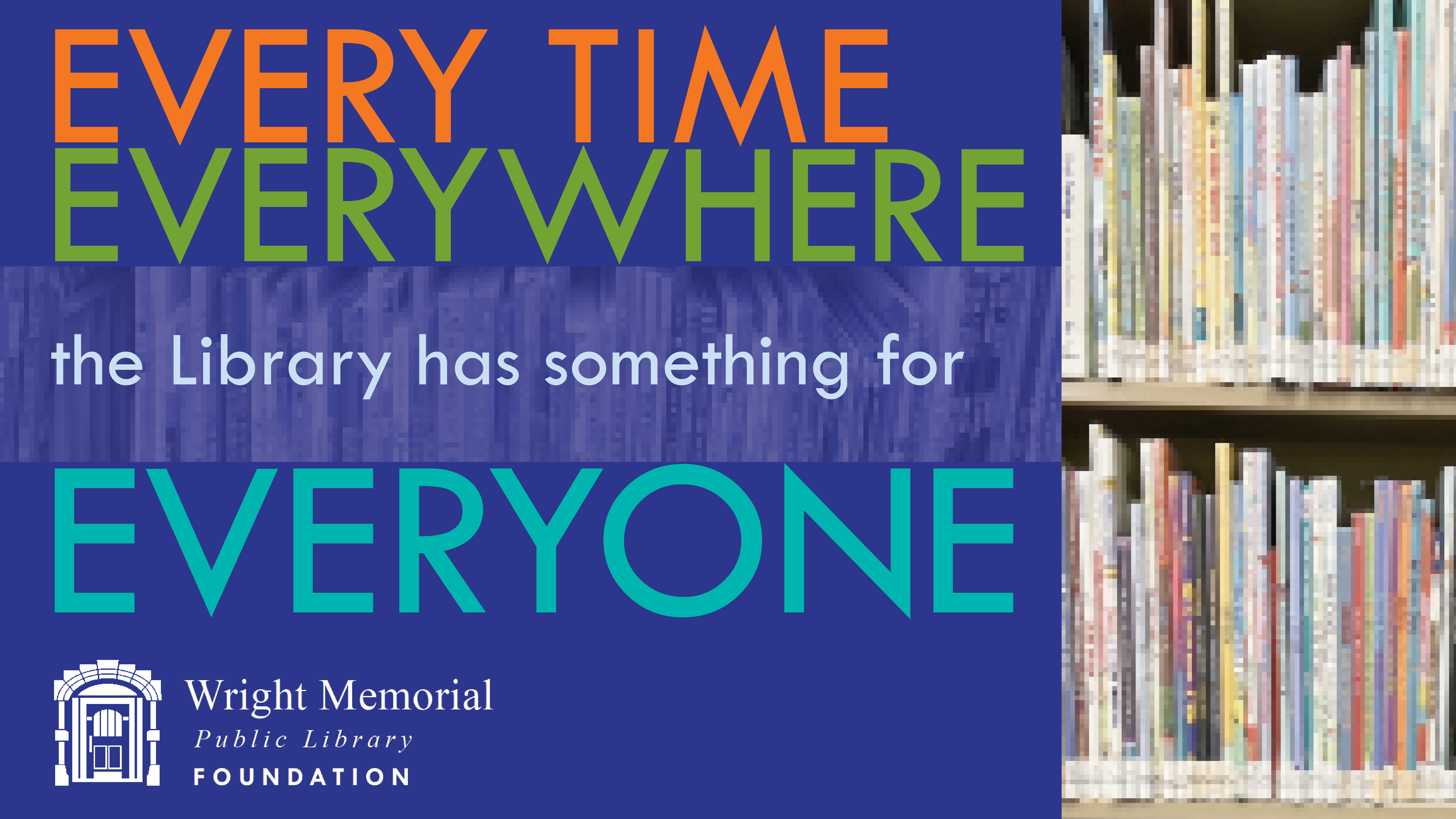 Annual Campaign slogan for 2023: Every time, everywhere, the library has something for everyone. Wright Memorial Public Library Foundation.